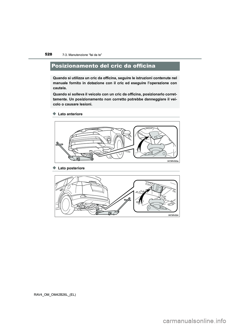 TOYOTA RAV4 2016  Manuale duso (in Italian) 5287-3. Manutenzione “fai da te”
RAV4_OM_OM42B26L_(EL)
Posizionamento del cric da officina
◆Lato anteriore
◆Lato posteriore
Quando si utilizza un cric da officina, seguire le istruzioni conten