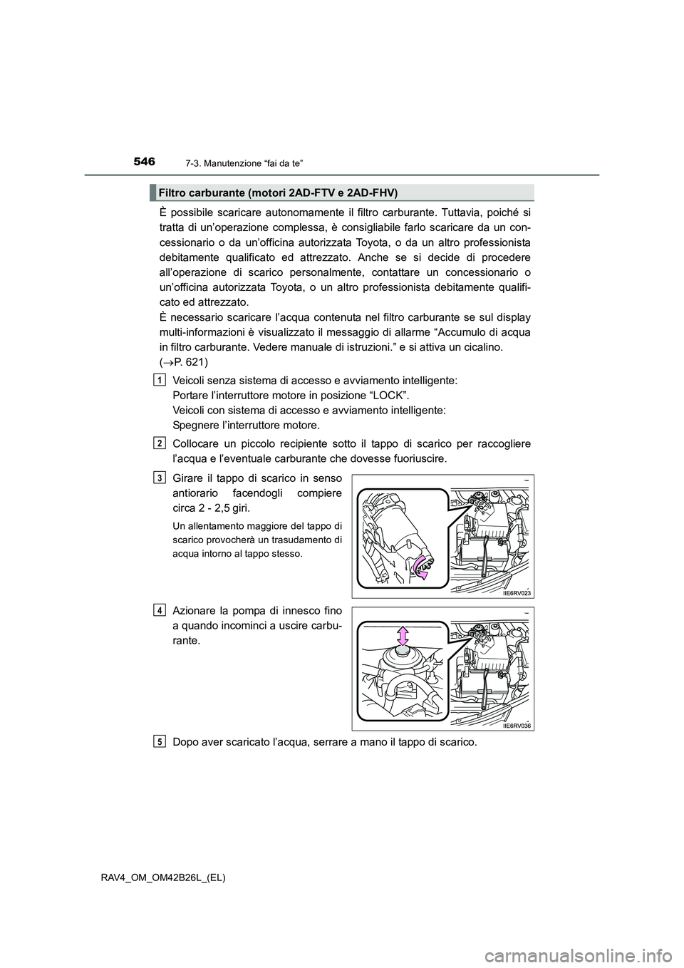 TOYOTA RAV4 2016 Manuale duso (in Italian) 5467-3. Manutenzione “fai da te”
RAV4_OM_OM42B26L_(EL)
È possibile scaricare autonomamente il filtro carburante. Tuttavia, poiché si
tratta di un’operazione complessa, è consigliabile farlo s TOYOTA RAV4 2016 Manuale duso (in Italian) 5467-3. Manutenzione “fai da te”
RAV4_OM_OM42B26L_(EL)
È possibile scaricare autonomamente il filtro carburante. Tuttavia, poiché si
tratta di un’operazione complessa, è consigliabile farlo s