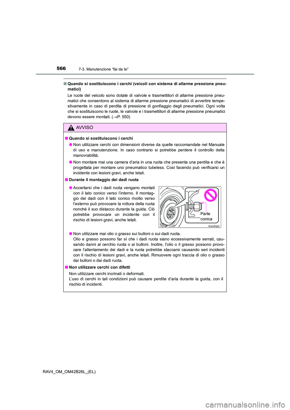 TOYOTA RAV4 2016  Manuale duso (in Italian) 5667-3. Manutenzione “fai da te”
RAV4_OM_OM42B26L_(EL)
■Quando si sostituiscono i cerchi (veicoli con sistema di allarme pressione pneu-
matici)
Le ruote del veicolo sono dotate di valvole e tra