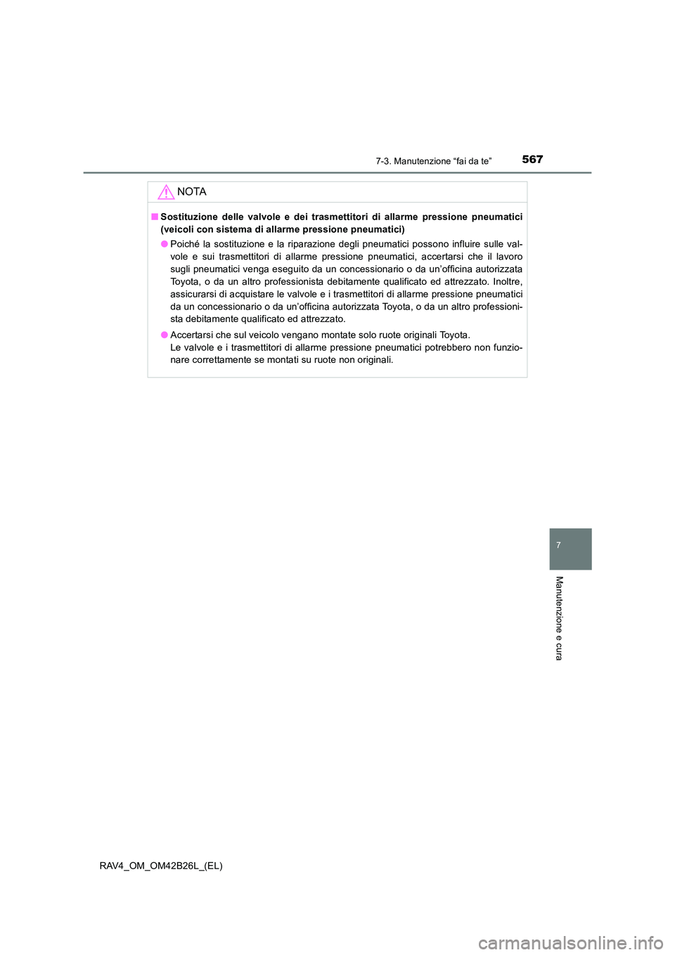 TOYOTA RAV4 2016  Manuale duso (in Italian) 5677-3. Manutenzione “fai da te”
RAV4_OM_OM42B26L_(EL)
7
Manutenzione e cura
NOTA
■Sostituzione delle valvole e dei trasmettitori di allarme pressione pneumatici
(veicoli con sistema di allarme 