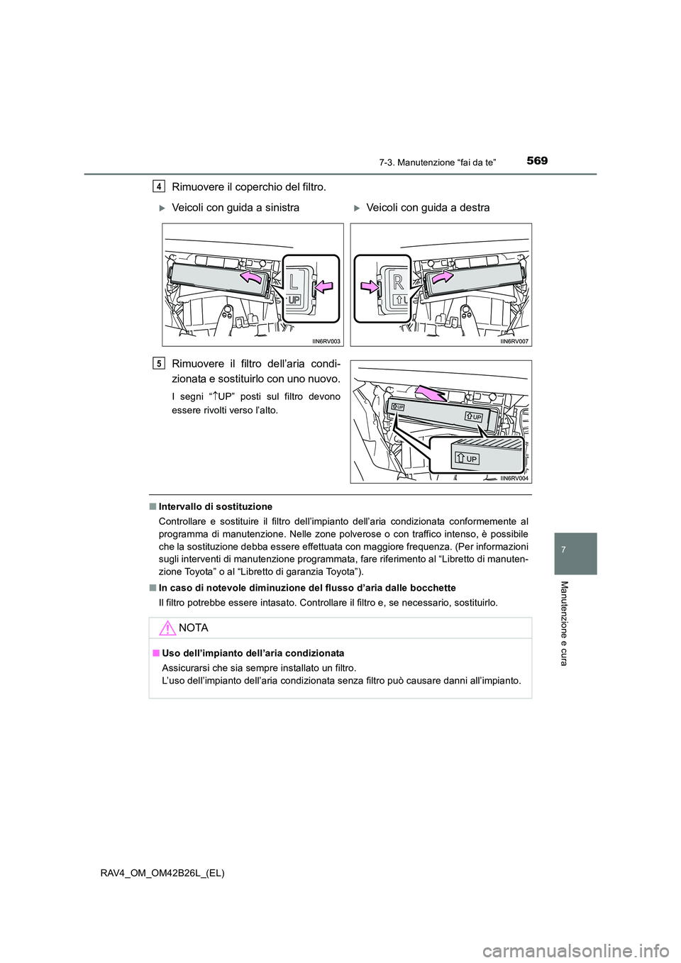 TOYOTA RAV4 2016  Manuale duso (in Italian) 5697-3. Manutenzione “fai da te”
RAV4_OM_OM42B26L_(EL)
7
Manutenzione e cura
Rimuovere il coperchio del filtro.
Rimuovere il filtro dell’aria condi-
zionata e sostituirlo con uno nuovo.
I segni 