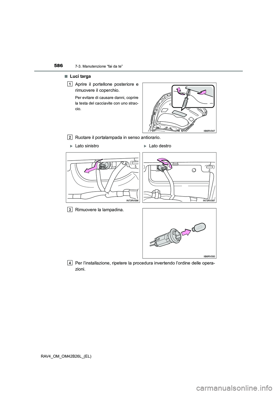 TOYOTA RAV4 2016  Manuale duso (in Italian) 5867-3. Manutenzione “fai da te”
RAV4_OM_OM42B26L_(EL)■
Luci targa
Aprire il portellone posteriore e
rimuovere il coperchio.
Per evitare di causare danni, coprire
la testa del cacciavite con uno