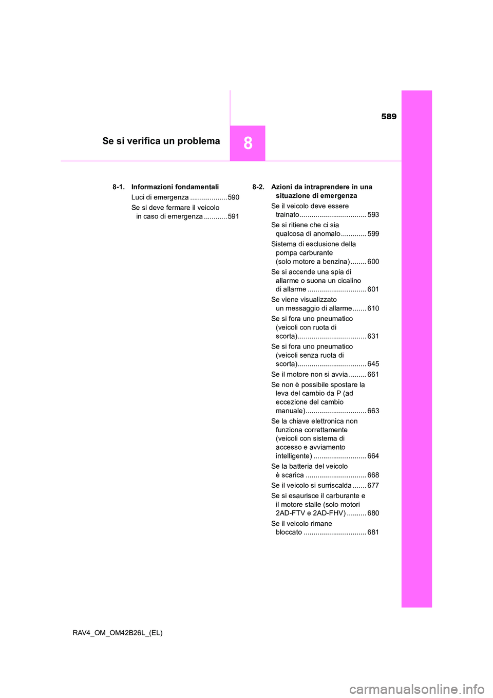 TOYOTA RAV4 2016  Manuale duso (in Italian) 589
8Se si verifica un problema
RAV4_OM_OM42B26L_(EL)8-1. Informazioni fondamentali
Luci di emergenza ...................590
Se si deve fermare il veicolo in caso di emergenza ............591 8-2. Azi