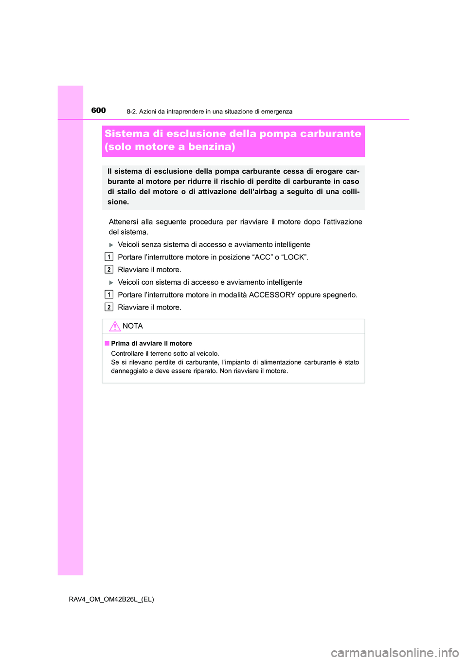 TOYOTA RAV4 2016  Manuale duso (in Italian) 6008-2. Azioni da intraprendere in una situazione di emergenza
RAV4_OM_OM42B26L_(EL)
Sistema di esclusione della pompa carburante 
(solo motore a benzina)
Attenersi alla seguente procedura per riavvia