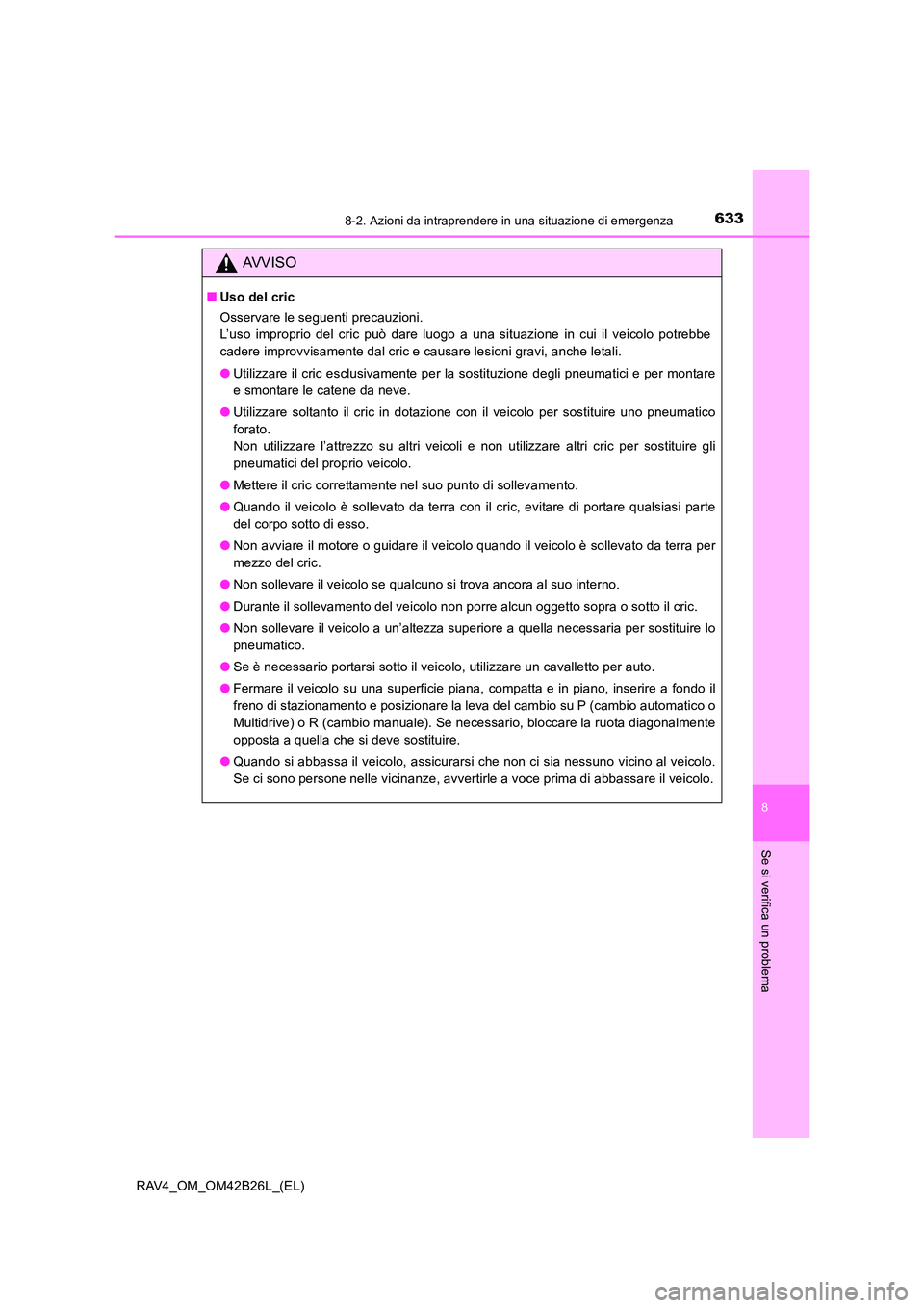 TOYOTA RAV4 2016  Manuale duso (in Italian) 6338-2. Azioni da intraprendere in una situazione di emergenza
8
Se si verifica un problema
RAV4_OM_OM42B26L_(EL)
AVVISO
■Uso del cric
Osservare le seguenti precauzioni. 
L’uso improprio del cric 