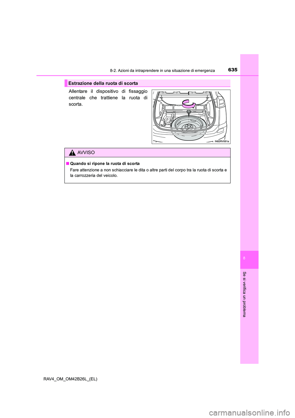 TOYOTA RAV4 2016  Manuale duso (in Italian) 6358-2. Azioni da intraprendere in una situazione di emergenza
8
Se si verifica un problema
RAV4_OM_OM42B26L_(EL)
Allentare il dispositivo di fissaggio
centrale che trattiene la ruota di
scorta.
Estra