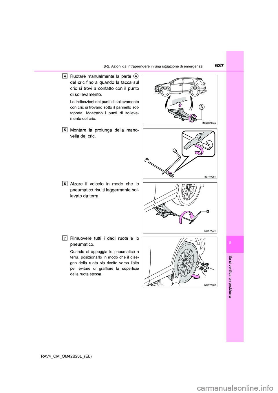 TOYOTA RAV4 2016  Manuale duso (in Italian) 6378-2. Azioni da intraprendere in una situazione di emergenza
8
Se si verifica un problema
RAV4_OM_OM42B26L_(EL)
Ruotare manualmente la parte 
del cric fino a quando la tacca sul
cric si trovi a cont