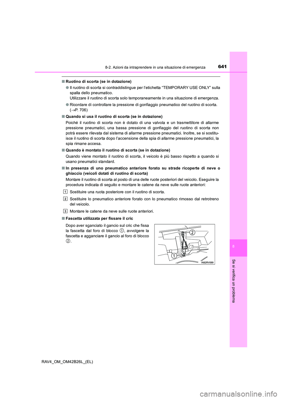 TOYOTA RAV4 2016  Manuale duso (in Italian) 6418-2. Azioni da intraprendere in una situazione di emergenza
8
Se si verifica un problema
RAV4_OM_OM42B26L_(EL)
■Ruotino di scorta (se in dotazione)
●Il ruotino di scorta si contraddistingue per
