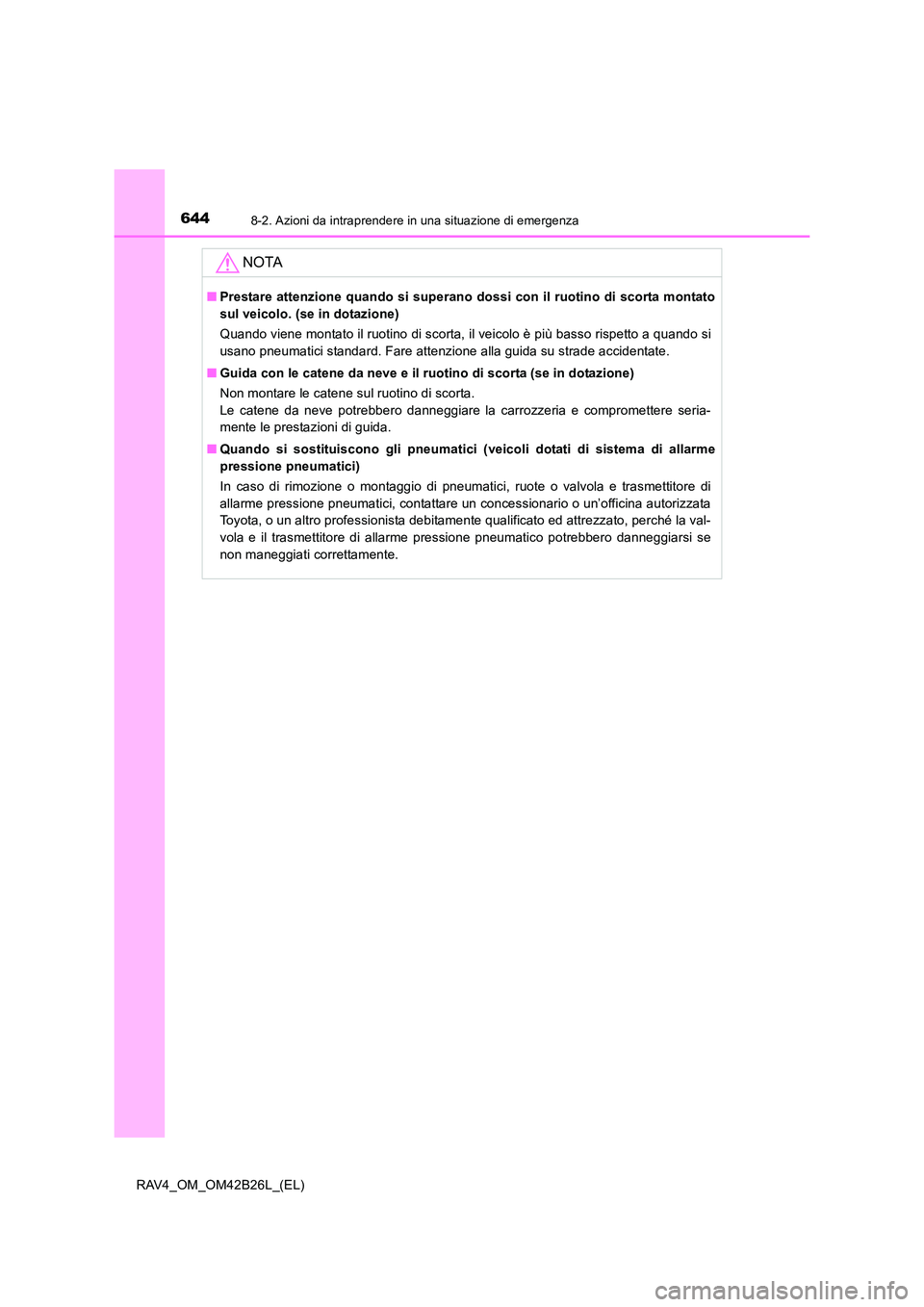 TOYOTA RAV4 2016  Manuale duso (in Italian) 6448-2. Azioni da intraprendere in una situazione di emergenza
RAV4_OM_OM42B26L_(EL)
NOTA
■Prestare attenzione quando si superano dossi con il ruotino di scorta montato
sul veicolo. (se in dotazione