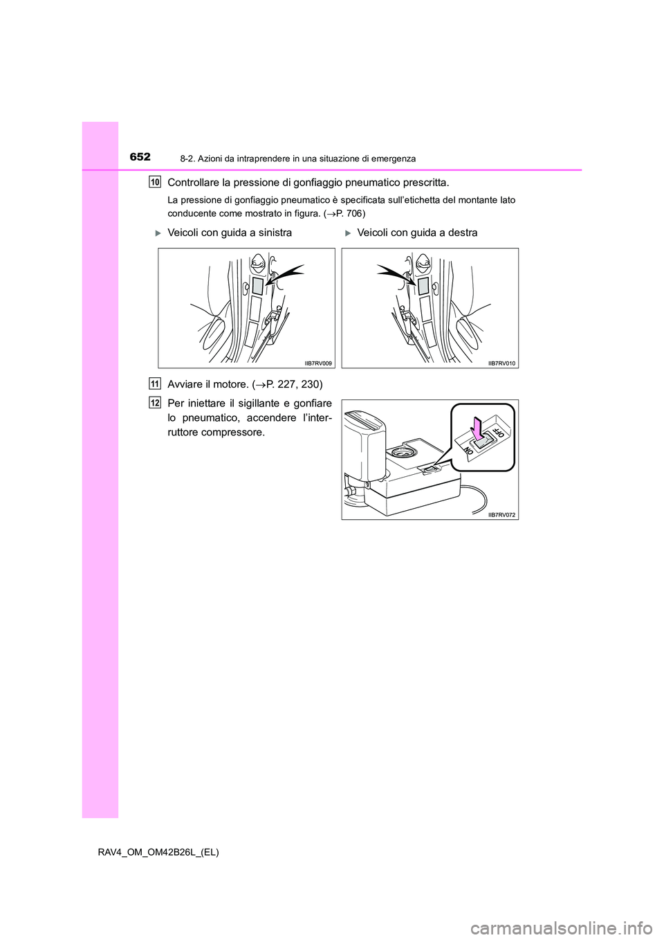 TOYOTA RAV4 2016  Manuale duso (in Italian) 6528-2. Azioni da intraprendere in una situazione di emergenza
RAV4_OM_OM42B26L_(EL)
Controllare la pressione di gonfiaggio pneumatico prescritta.
La pressione di gonfiaggio pneumatico è specificata 