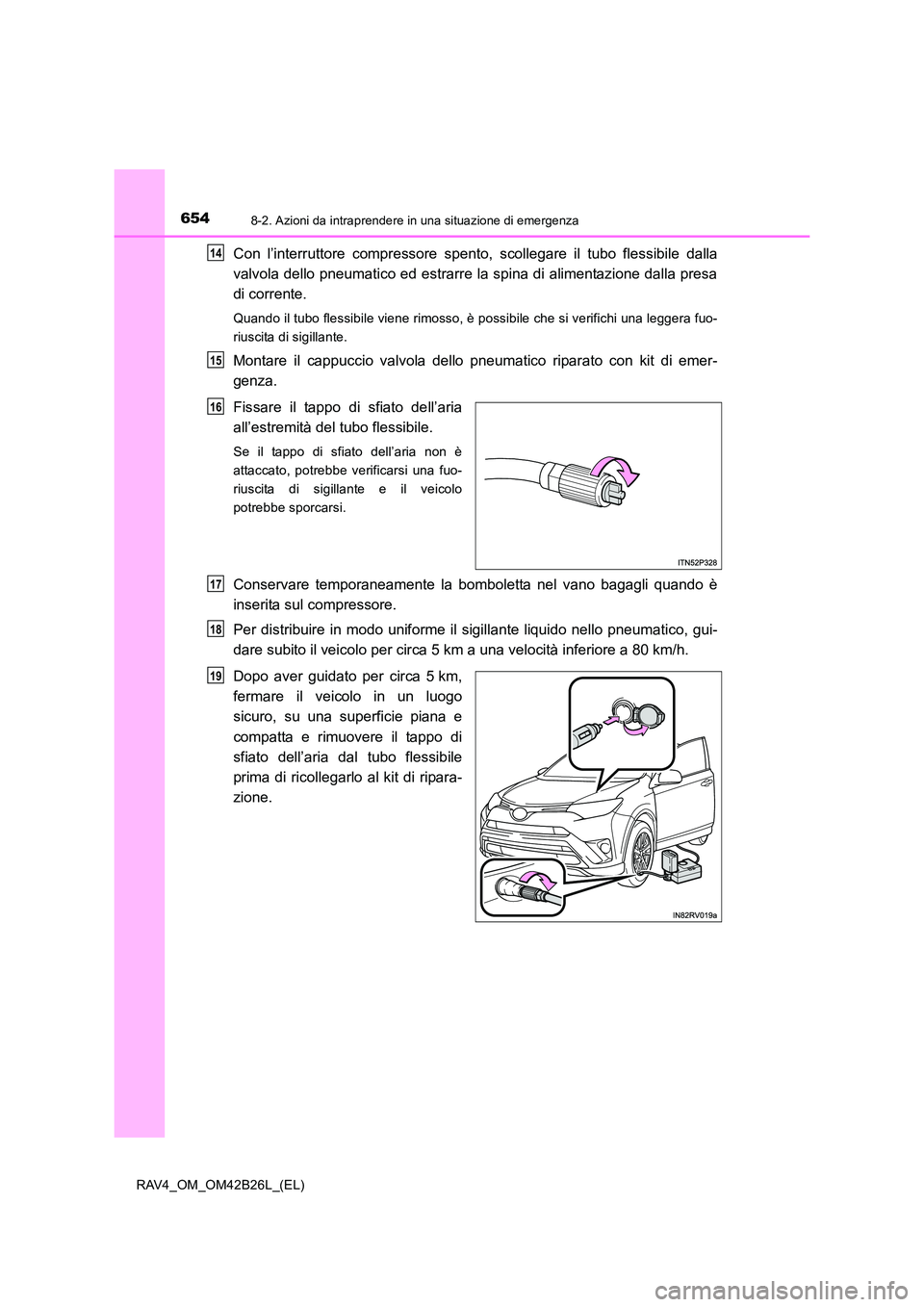 TOYOTA RAV4 2016  Manuale duso (in Italian) 6548-2. Azioni da intraprendere in una situazione di emergenza
RAV4_OM_OM42B26L_(EL)
Con l’interruttore compressore spento, scollegare il tubo flessibile dalla
valvola dello pneumatico ed estrarre l