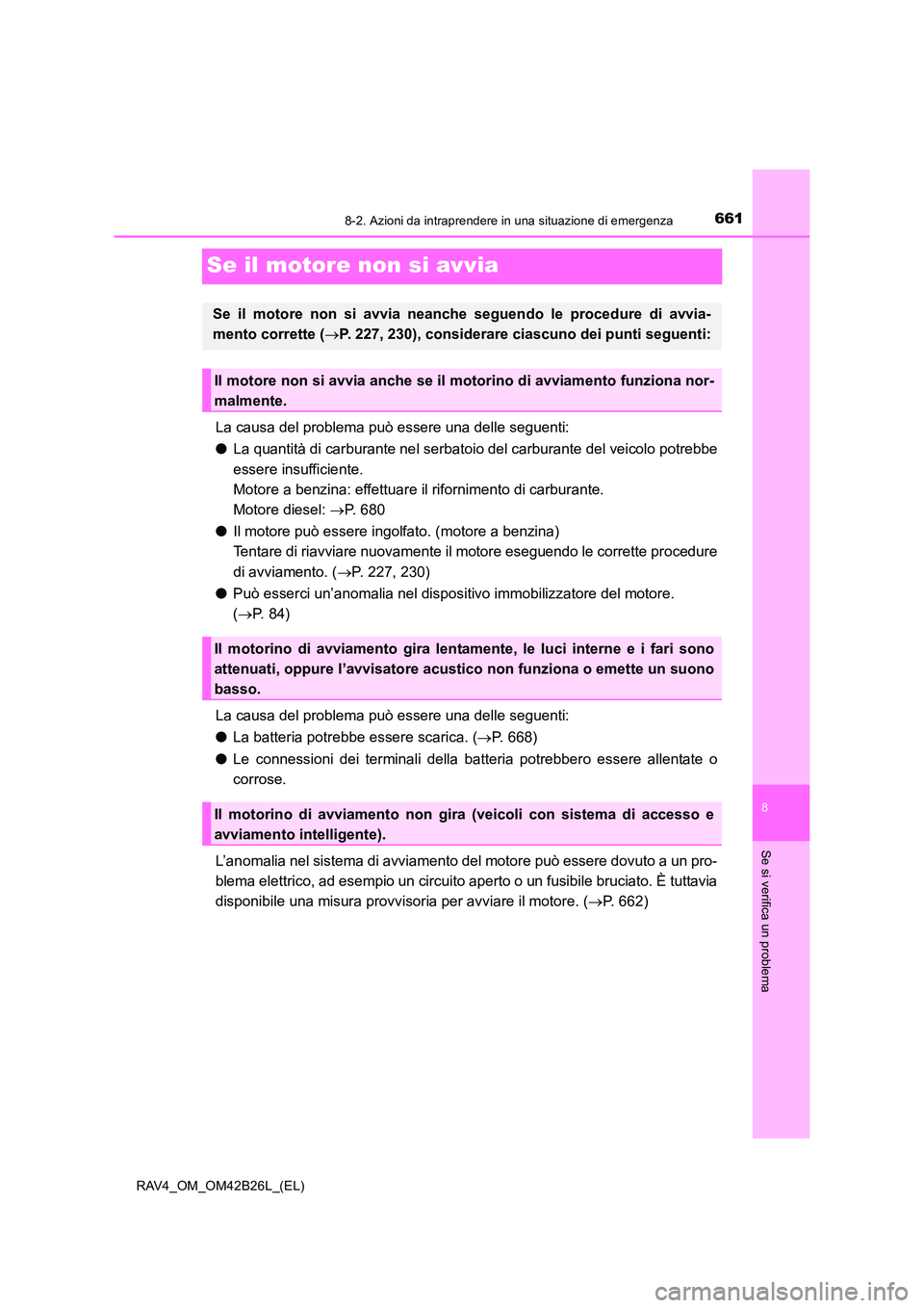 TOYOTA RAV4 2016  Manuale duso (in Italian) 6618-2. Azioni da intraprendere in una situazione di emergenza
8
Se si verifica un problema
RAV4_OM_OM42B26L_(EL)
Se il motore non si avvia
La causa del problema può essere una delle seguenti:
●La 
