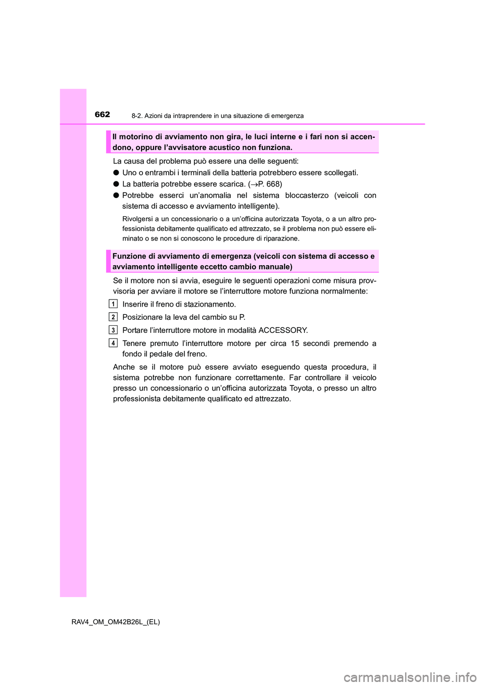 TOYOTA RAV4 2016  Manuale duso (in Italian) 6628-2. Azioni da intraprendere in una situazione di emergenza
RAV4_OM_OM42B26L_(EL)
La causa del problema può essere una delle seguenti:
●Uno o entrambi i terminali della batteria potrebbero esser