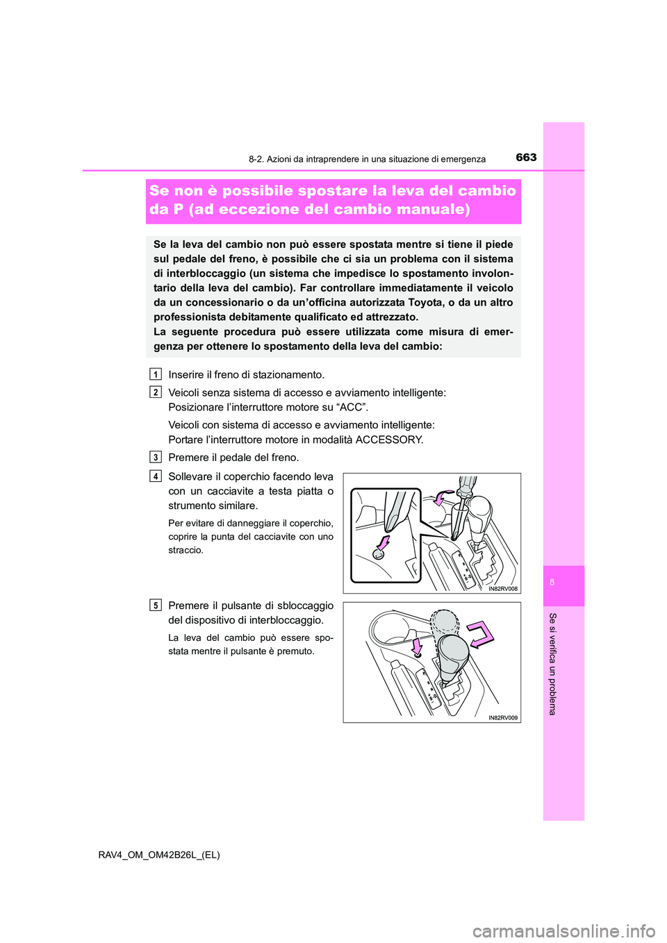 TOYOTA RAV4 2016  Manuale duso (in Italian) 6638-2. Azioni da intraprendere in una situazione di emergenza
8
Se si verifica un problema
RAV4_OM_OM42B26L_(EL)
Se non è possibile spostare la leva del cambio 
da P (ad eccezione del cambio manuale