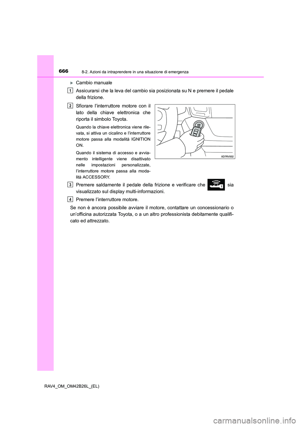 TOYOTA RAV4 2016  Manuale duso (in Italian) 6668-2. Azioni da intraprendere in una situazione di emergenza
RAV4_OM_OM42B26L_(EL)
�XCambio manuale
Assicurarsi che la leva del cambio sia posizionata su N e premere il pedale
della frizione.
Sfiora
