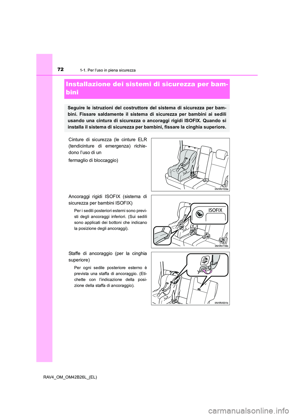 TOYOTA RAV4 2016  Manuale duso (in Italian) 721-1. Per l’uso in piena sicurezza
RAV4_OM_OM42B26L_(EL)
Installazione dei sistemi di sicurezza per bam-
bini
Cinture di sicurezza (le cinture ELR
(tendicinture di emergenza) richie-
dono l’uso d