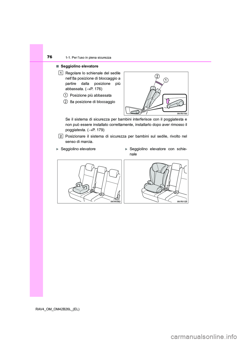 TOYOTA RAV4 2016  Manuale duso (in Italian) 761-1. Per l’uso in piena sicurezza
RAV4_OM_OM42B26L_(EL)■
Seggiolino elevatore
Regolare lo schienale del sedile
nell’8a posizione di bloccaggio a
partire dalla posizione più
abbassata. ( →P.