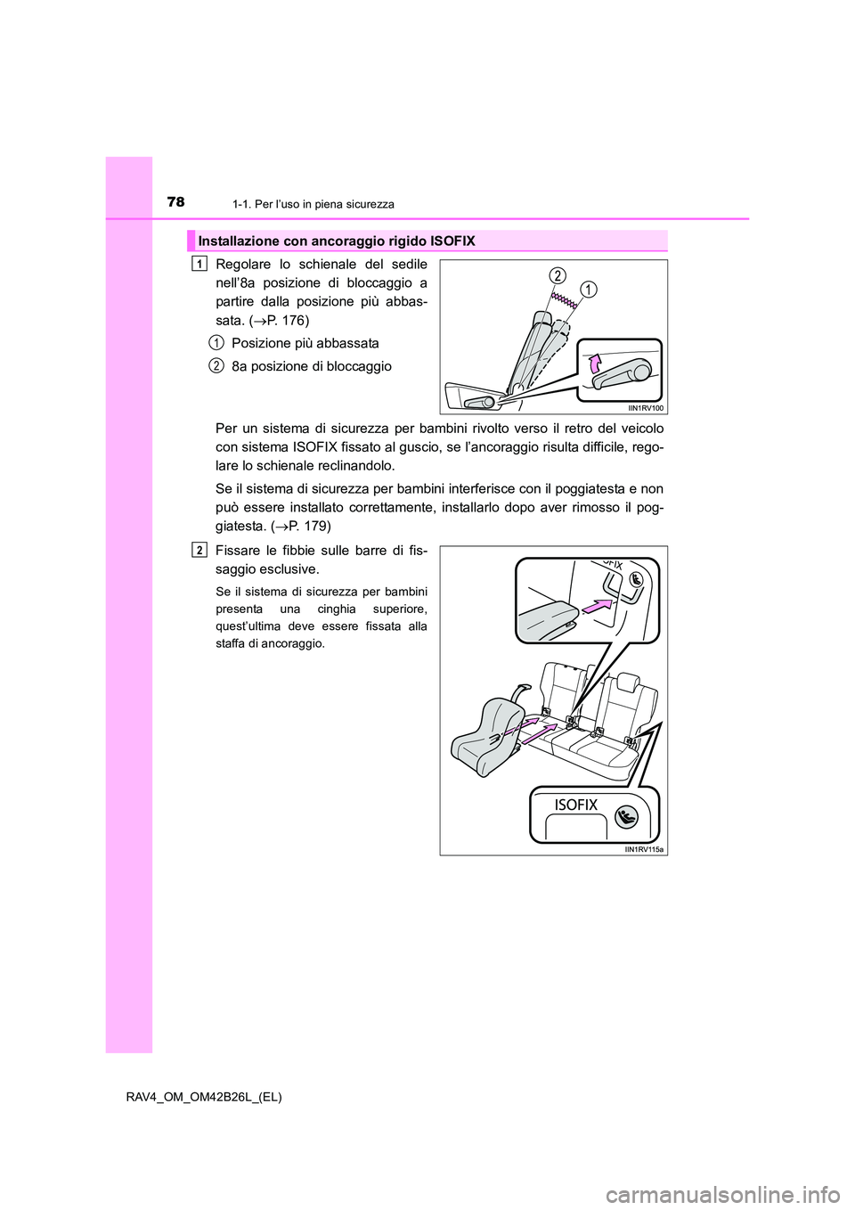 TOYOTA RAV4 2016  Manuale duso (in Italian) 781-1. Per l’uso in piena sicurezza
RAV4_OM_OM42B26L_(EL)
Regolare lo schienale del sedile
nell’8a posizione di bloccaggio a
partire dalla posizione più abbas-
sata. (→P. 176)
Posizione più ab
