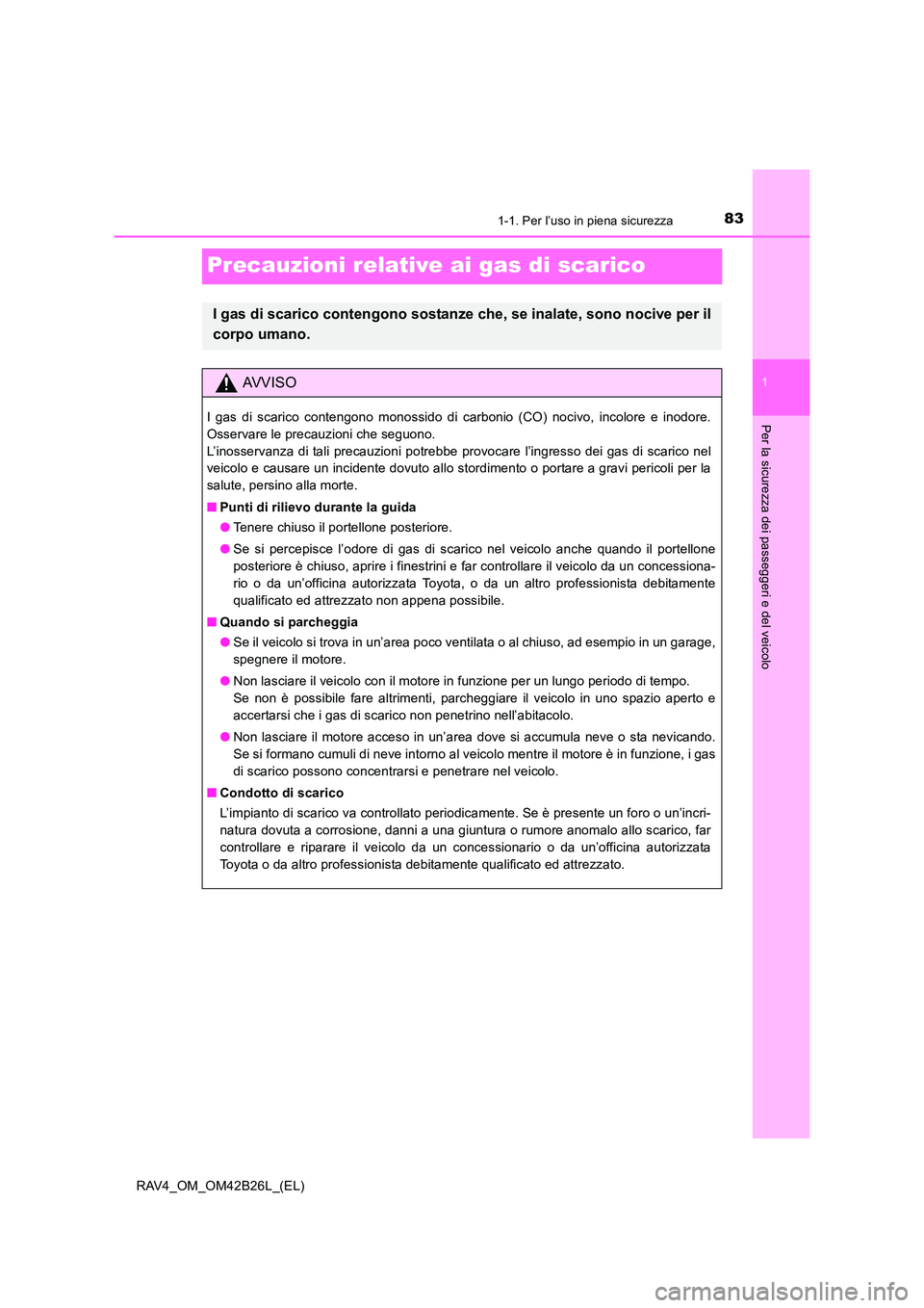 TOYOTA RAV4 2016  Manuale duso (in Italian) 831-1. Per l’uso in piena sicurezza
1
Per la sicurezza dei passeggeri e del veicolo
RAV4_OM_OM42B26L_(EL)
Precauzioni relative ai gas di scarico
I gas di scarico contengono sostanze che, se inalate,