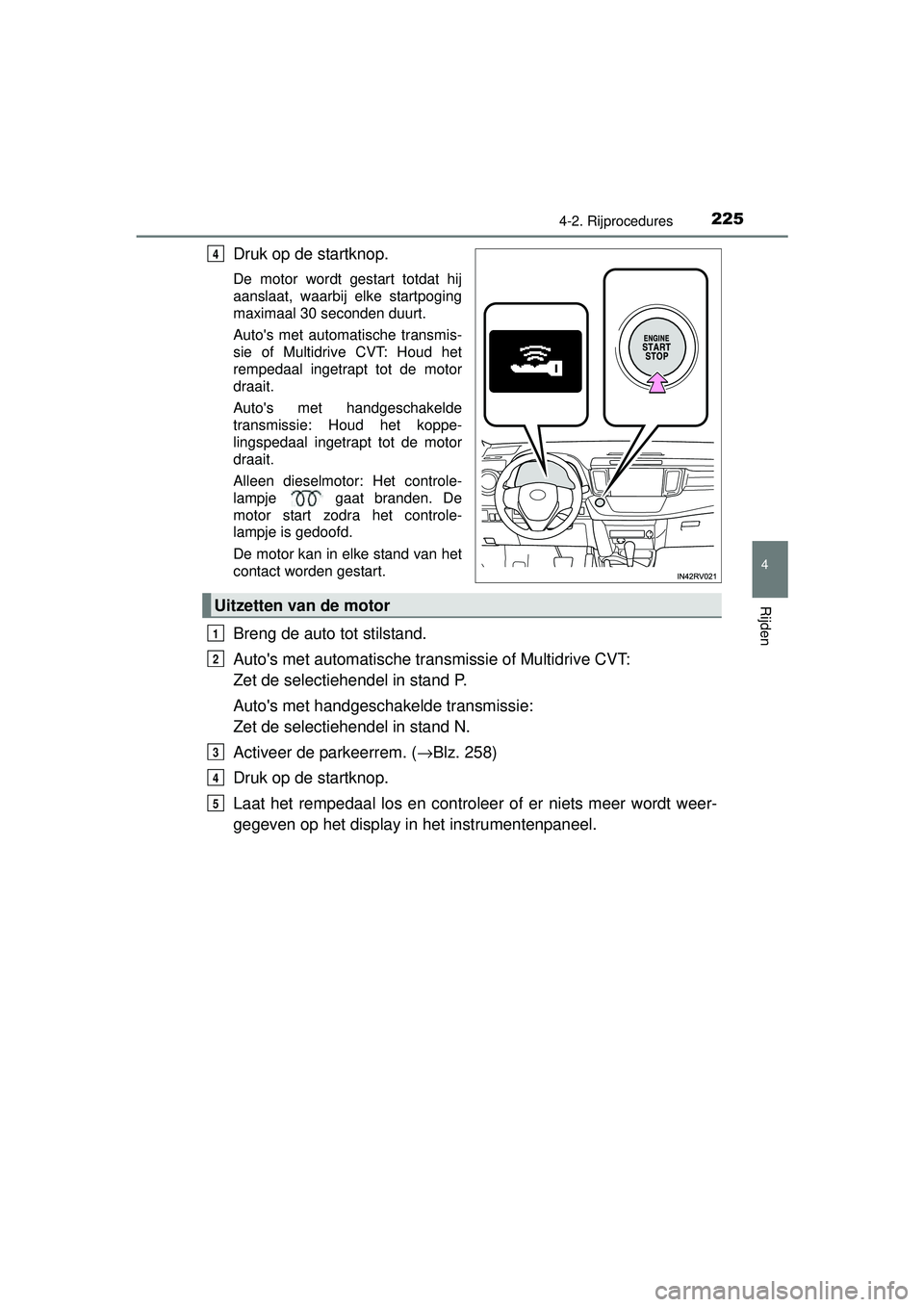 TOYOTA RAV4 2016  Instructieboekje (in Dutch) 2254-2. Rijprocedures
4
Rijden
RAV4_OM_OM42A45E_(EE)
Druk op de startknop.
De motor wordt gestart totdat hij
aanslaat, waarbij elke startpoging
maximaal 30 seconden duurt.
Autos met automatische tran