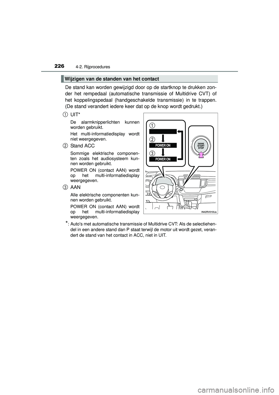 TOYOTA RAV4 2016  Instructieboekje (in Dutch) 2264-2. Rijprocedures
RAV4_OM_OM42A45E_(EE)
De stand kan worden gewijzigd door op de startknop te drukken zon-
der het rempedaal (automatische transmissie of Multidrive CVT) of
het koppelingspedaal (h