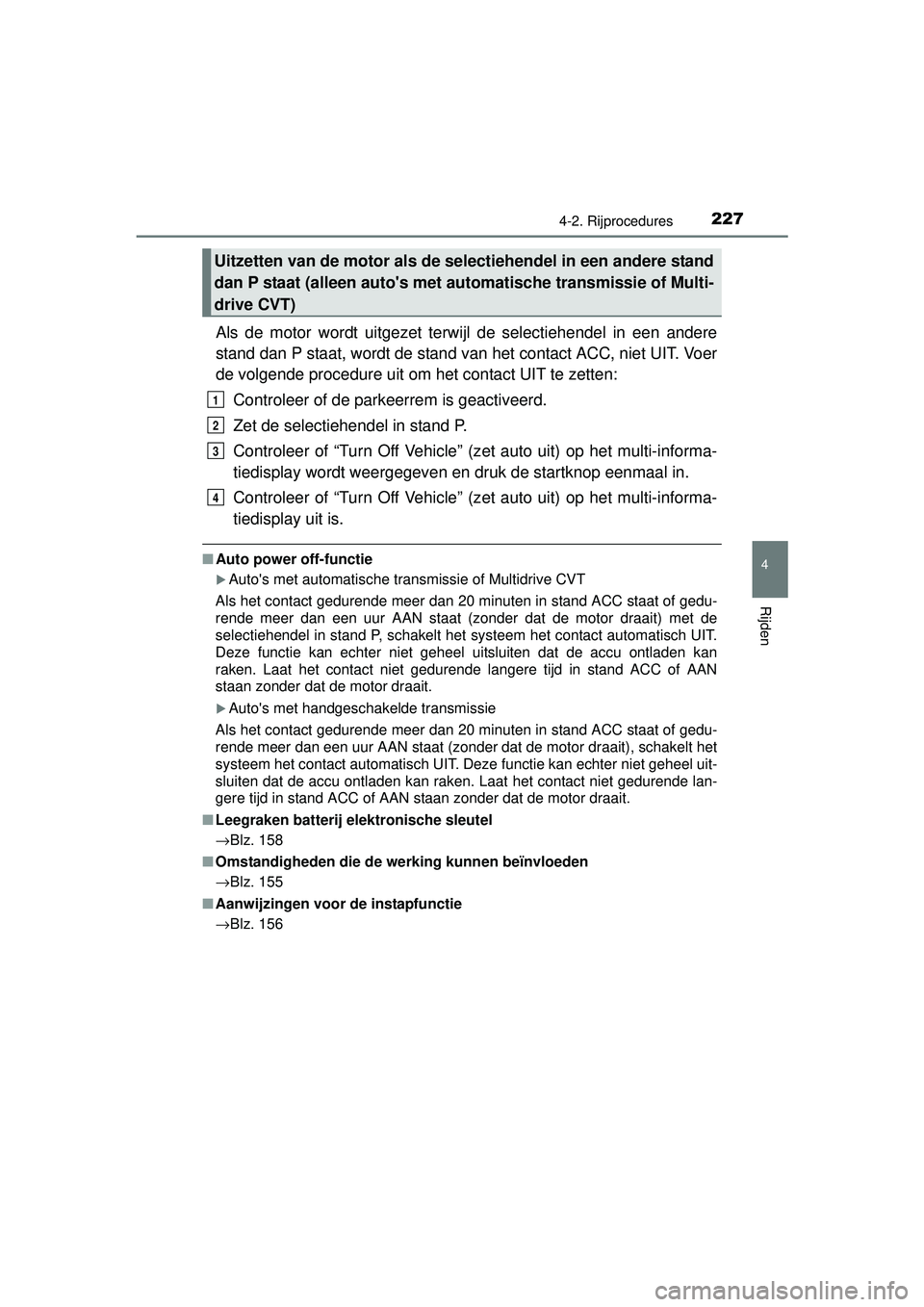 TOYOTA RAV4 2016  Instructieboekje (in Dutch) 2274-2. Rijprocedures
4
Rijden
RAV4_OM_OM42A45E_(EE)
Als de motor wordt uitgezet terwijl de selectiehendel in een andere
stand dan P staat, wordt de stand van het contact ACC, niet UIT. Voer
de volgen