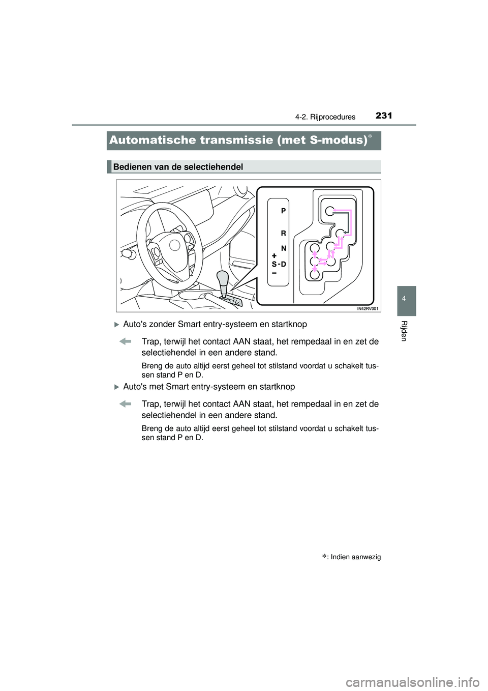 TOYOTA RAV4 2016  Instructieboekje (in Dutch) 231
4
4-2. Rijprocedures
Rijden
RAV4_OM_OM42A45E_(EE)
Automatische transmissie (met S-modus)∗
Autos zonder Smart entry-systeem en startknop
Trap, terwijl het contact AAN staat, het rempedaal in 