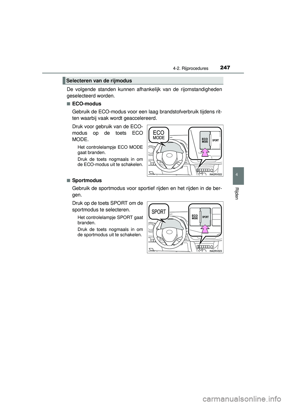TOYOTA RAV4 2016  Instructieboekje (in Dutch) 2474-2. Rijprocedures
4
Rijden
RAV4_OM_OM42A45E_(EE)
De volgende standen kunnen afhankelijk van  de rijomstandigheden
geselecteerd worden.
■ECO-modus
Gebruik de ECO-modus voor een l aag brandstofver