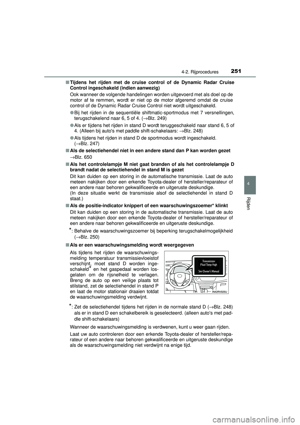TOYOTA RAV4 2016  Instructieboekje (in Dutch) 2514-2. Rijprocedures
4
Rijden
RAV4_OM_OM42A45E_(EE)■
Tijdens het rijden met de cruise control of de Dynamic Radar Cruise
Control ingeschakeld (indien aanwezig)
Ook wanneer de volgende handelingen w