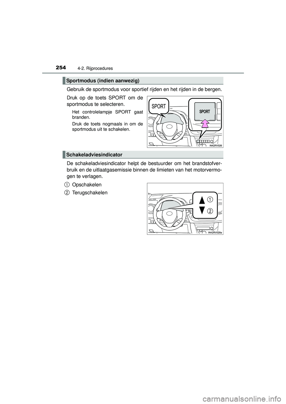 TOYOTA RAV4 2016  Instructieboekje (in Dutch) 2544-2. Rijprocedures
RAV4_OM_OM42A45E_(EE)
Gebruik de sportmodus voor sportief rijden en het rijden in de bergen.
Druk op de toets SPORT om de
sportmodus te selecteren.
Het controlelampje SPORT gaat
