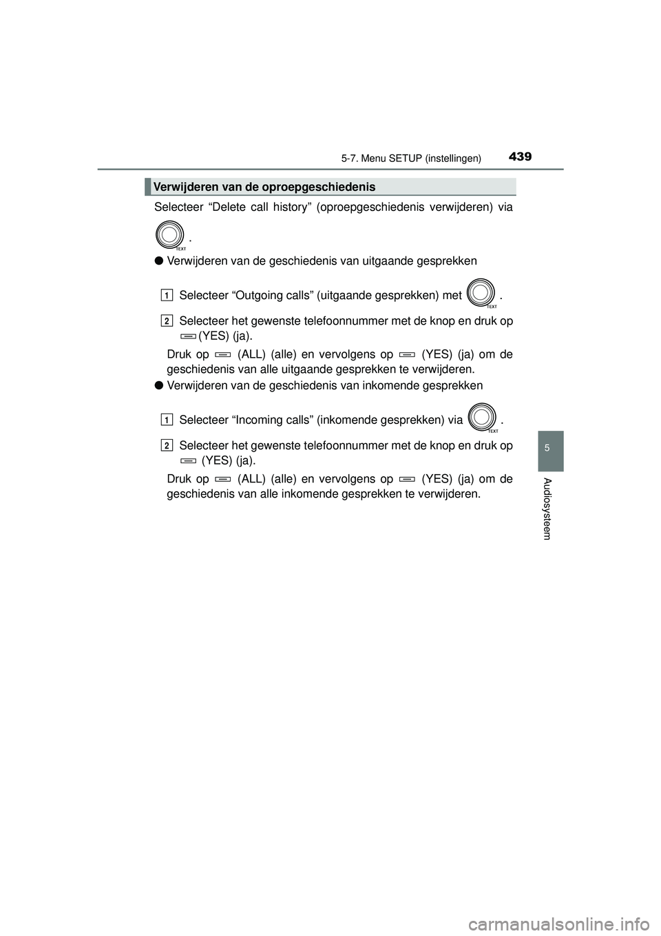 TOYOTA RAV4 2016  Instructieboekje (in Dutch) 4395-7. Menu SETUP (instellingen)
5
Audiosysteem
RAV4_OM_OM42A45E_(EE)
Selecteer “Delete call history” (oproepgeschiedenis verwijderen) via.
● Verwijderen van de geschiedenis van uitgaande gespr