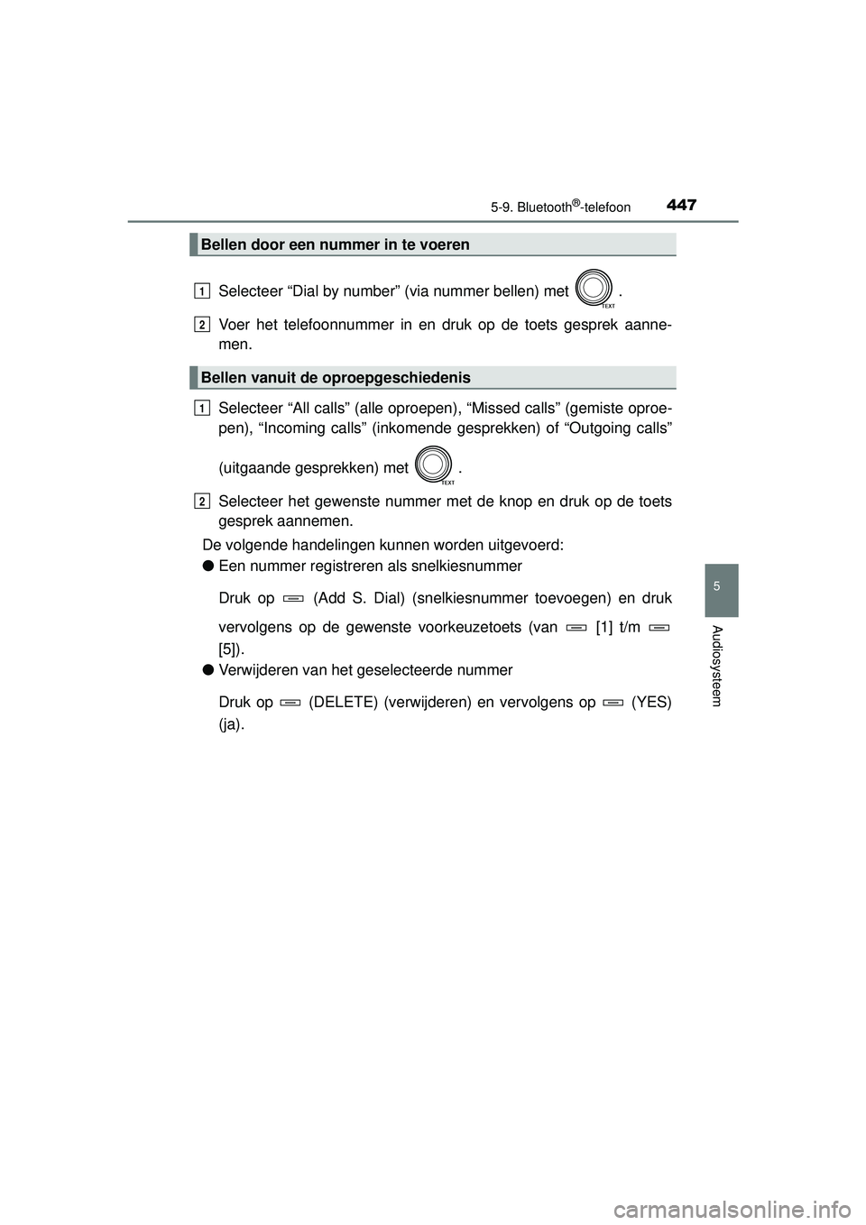 TOYOTA RAV4 2016  Instructieboekje (in Dutch) 4475-9. Bluetooth®-telefoon
5
Audiosysteem
RAV4_OM_OM42A45E_(EE)
Selecteer “Dial by number” (via nummer bellen) met  .
Voer het telefoonnummer in en druk op de toets gesprek aanne-
men.
Selecteer
