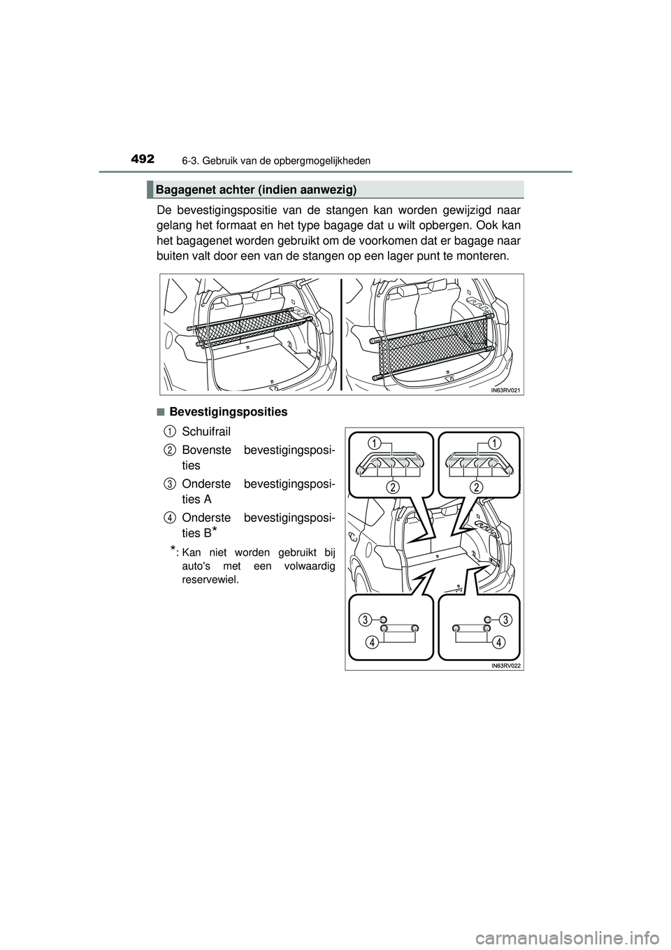 TOYOTA RAV4 2016  Instructieboekje (in Dutch) 492
RAV4_OM_OM42A45E_(EE)
6-3. Gebruik van de opbergmogelijkheden
De bevestigingspositie van de stangen kan worden gewijzigd naar
gelang het formaat en het type bagage dat u wilt opbergen. Ook kan
het