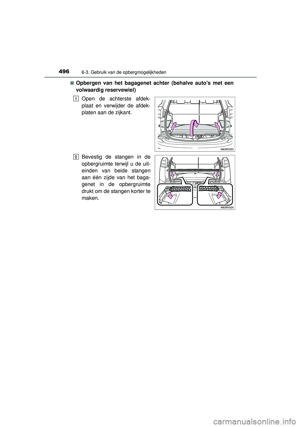TOYOTA RAV4 2016  Instructieboekje (in Dutch) 496
RAV4_OM_OM42A45E_(EE)
6-3. Gebruik van de opbergmogelijkheden
■Opbergen van het bagagenet achter (behalve autos met een
volwaardig reservewiel)
Open de achterste afdek-
plaat en verwijder de af