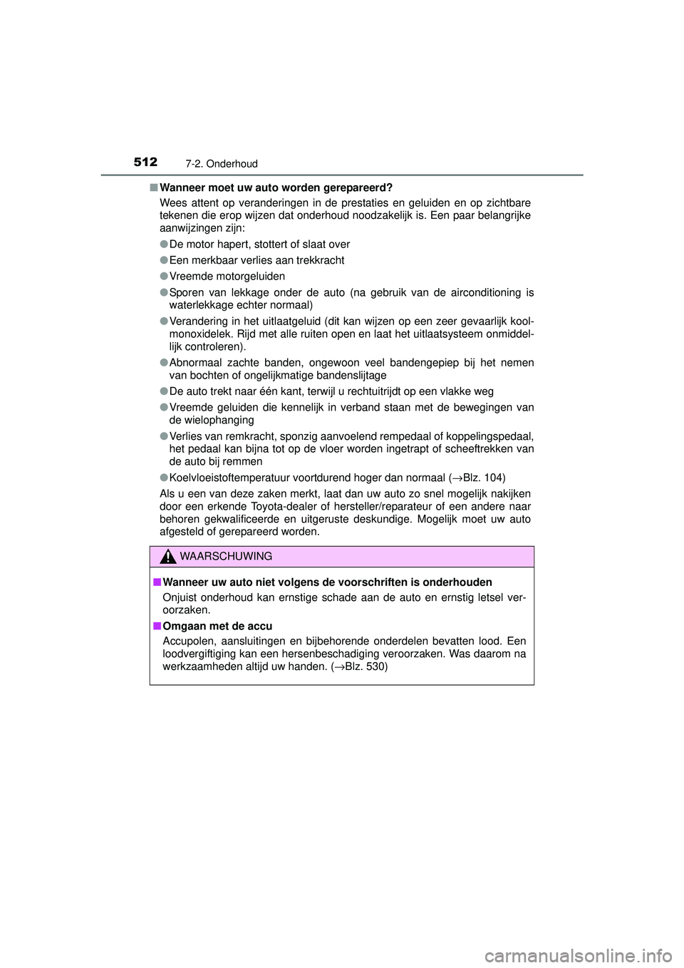 TOYOTA RAV4 2016  Instructieboekje (in Dutch) 5127-2. Onderhoud
RAV4_OM_OM42A45E_(EE)■
Wanneer moet uw auto  worden gerepareerd?
Wees attent op veranderingen in de prestaties en geluiden en op zichtbare
tekenen die erop wijzen dat onderhoud noo