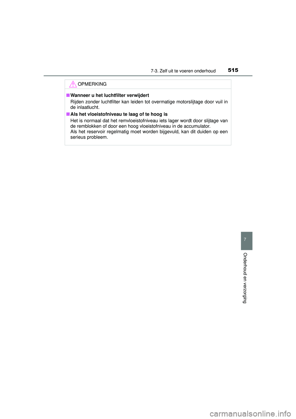 TOYOTA RAV4 2016  Instructieboekje (in Dutch) 5157-3. Zelf uit te voeren onderhoud
RAV4_OM_OM42A45E_(EE)
7
Onderhoud en verzorging
OPMERKING
■Wanneer u het luchtfilter verwijdert
Rijden zonder luchtfilter kan leiden tot overmatige motorslijtage