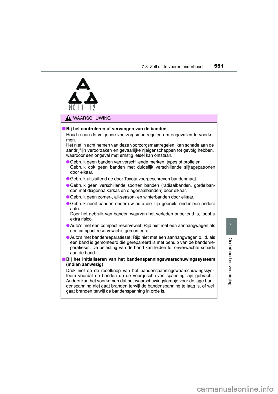 TOYOTA RAV4 2016  Instructieboekje (in Dutch) 5517-3. Zelf uit te voeren onderhoud
RAV4_OM_OM42A45E_(EE)
7
Onderhoud en verzorging
WAARSCHUWING
■Bij het controleren of vervangen van de banden
Houd u aan de volgende voorzorgsmaatregelen om ongev