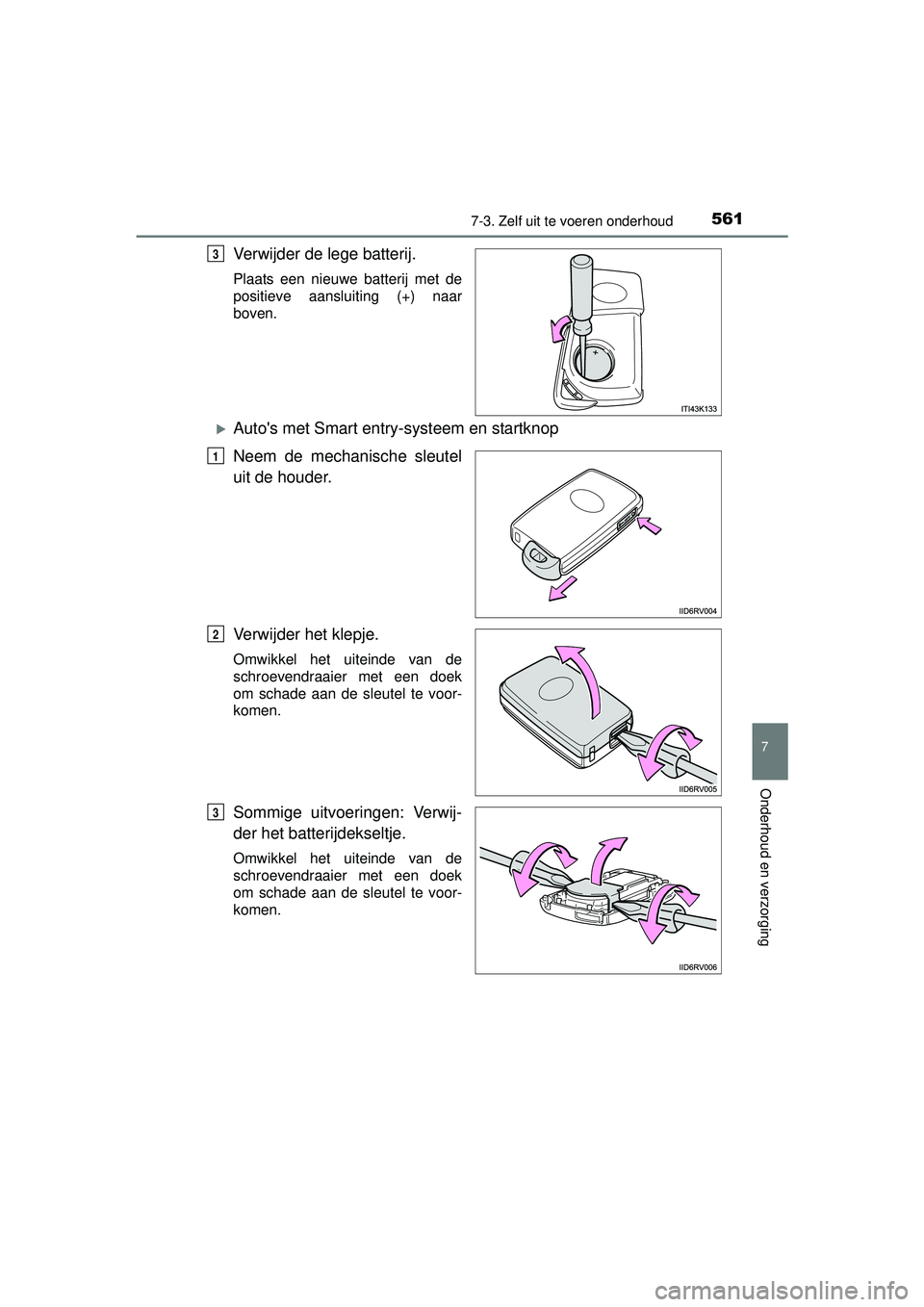 TOYOTA RAV4 2016  Instructieboekje (in Dutch) 5617-3. Zelf uit te voeren onderhoud
RAV4_OM_OM42A45E_(EE)
7
Onderhoud en verzorging
Verwijder de lege batterij.
Plaats een nieuwe batterij met de
positieve aansluiting (+) naar
boven.
Autos met S