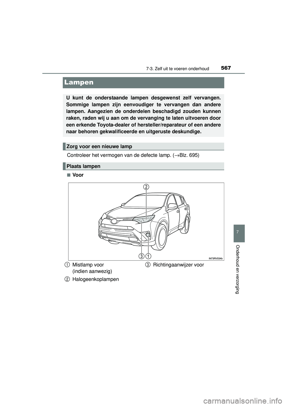 TOYOTA RAV4 2016  Instructieboekje (in Dutch) 5677-3. Zelf uit te voeren onderhoud
RAV4_OM_OM42A45E_(EE)
7
Onderhoud en verzorging
Lampen
Controleer het vermogen van de defecte lamp. (→Blz. 695)
■Voor
U kunt de onderstaande lamp en desgewenst