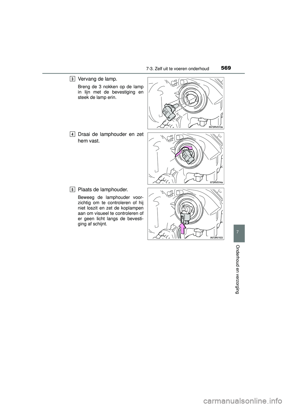 TOYOTA RAV4 2016  Instructieboekje (in Dutch) 5697-3. Zelf uit te voeren onderhoud
RAV4_OM_OM42A45E_(EE)
7
Onderhoud en verzorging
Vervang de lamp.
Breng de 3 nokken op de lamp
in lijn met de bevestiging en
steek de lamp erin.
Draai de lamphouder