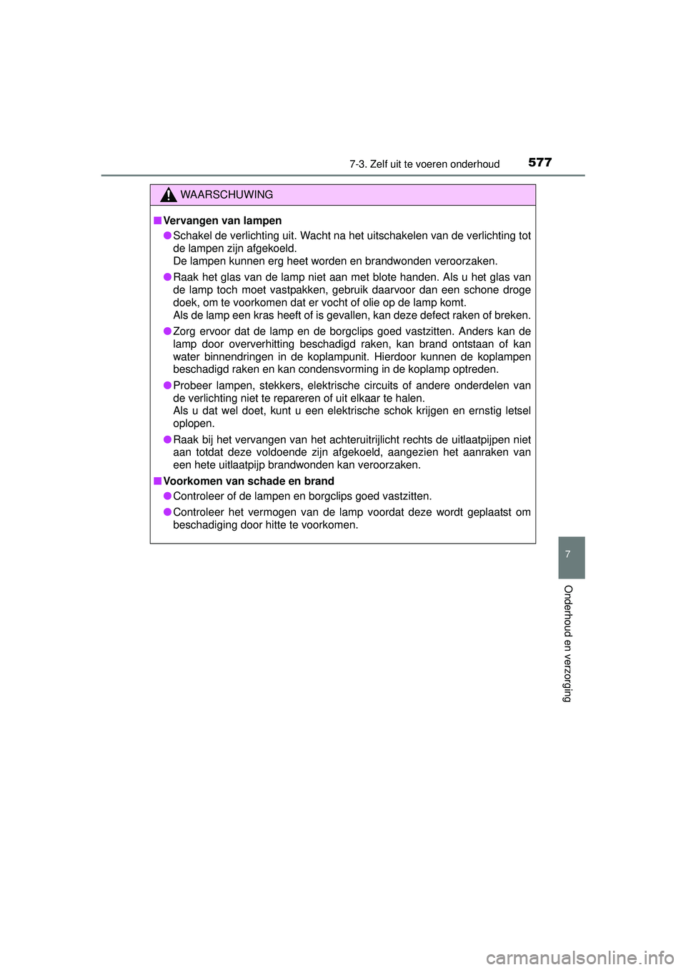 TOYOTA RAV4 2016  Instructieboekje (in Dutch) 5777-3. Zelf uit te voeren onderhoud
RAV4_OM_OM42A45E_(EE)
7
Onderhoud en verzorging
WAARSCHUWING
■Vervangen van lampen
● Schakel de verlichting uit. Wacht na het uitschakelen van de verlichting t