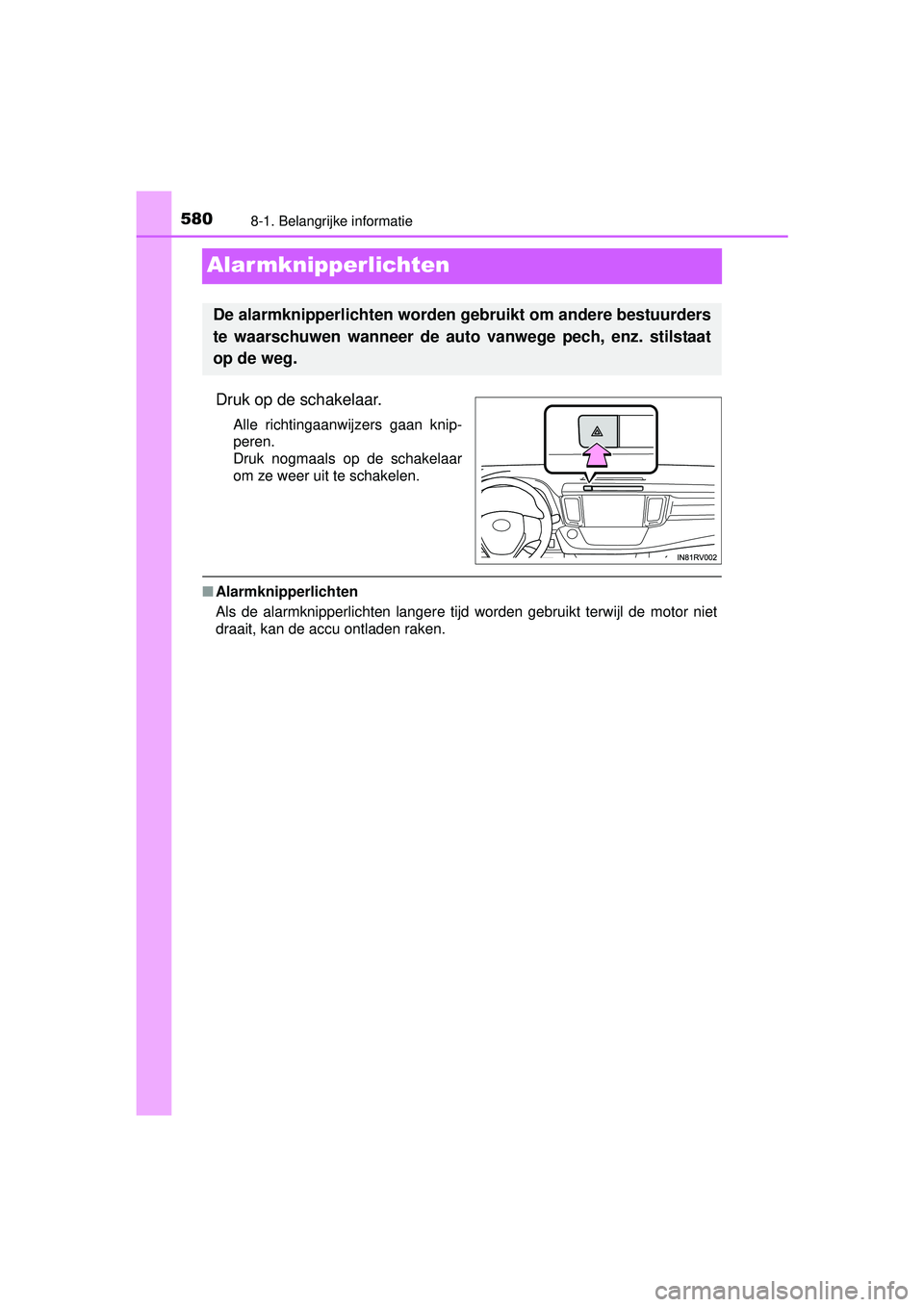 TOYOTA RAV4 2016  Instructieboekje (in Dutch) 5808-1. Belangrijke informatie
RAV4_OM_OM42A45E_(EE)
Alar mknipperlichten
Druk op de schakelaar.
Alle richtingaanwijzers gaan knip-
peren.
Druk nogmaals op de schakelaar
om ze weer uit te schakelen.
