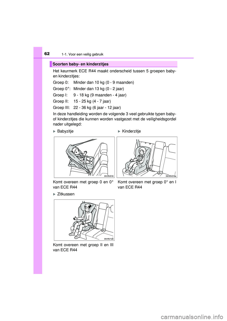 TOYOTA RAV4 2016  Instructieboekje (in Dutch) 621-1. Voor een veilig gebruik
RAV4_OM_OM42A45E_(EE)
Het keurmerk ECE R44 maakt onderscheid tussen 5 groepen baby-
en kinderzitjes:
Groep 0: Minder dan 10 kg (0 - 9 maanden)
Groep 0
+: Minder dan 13 k