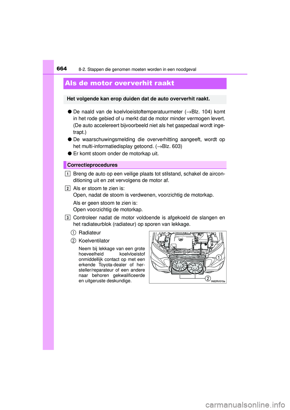 TOYOTA RAV4 2016  Instructieboekje (in Dutch) 6648-2. Stappen die genomen moeten worden in een noodgeval
RAV4_OM_OM42A45E_(EE)
Als de motor over verhit raakt
●De naald van de koelvloe istoftemperatuurmeter (→Blz. 104) komt
in het rode gebied 