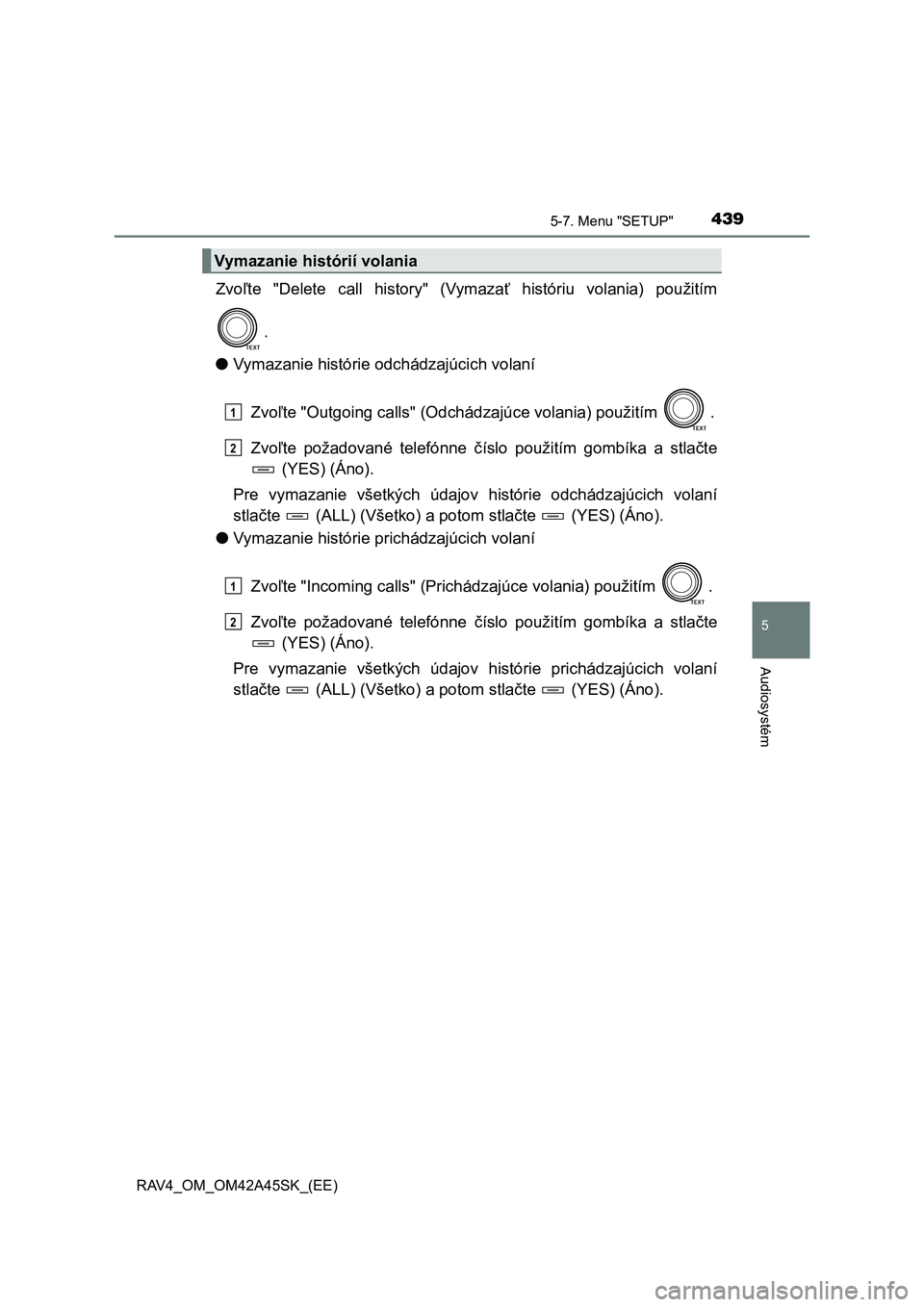 TOYOTA RAV4 2016  Návod na použitie (in Slovakian) 4395-7. Menu "SETUP"
5
Audiosystém
RAV4_OM_OM42A45SK_(EE)
Zvoľte "Delete call history" (Vymazať históriu volania) použitím
.
●Vymazanie histórie odchádzajúcich volaní
Zvoľte "Outgoing cal