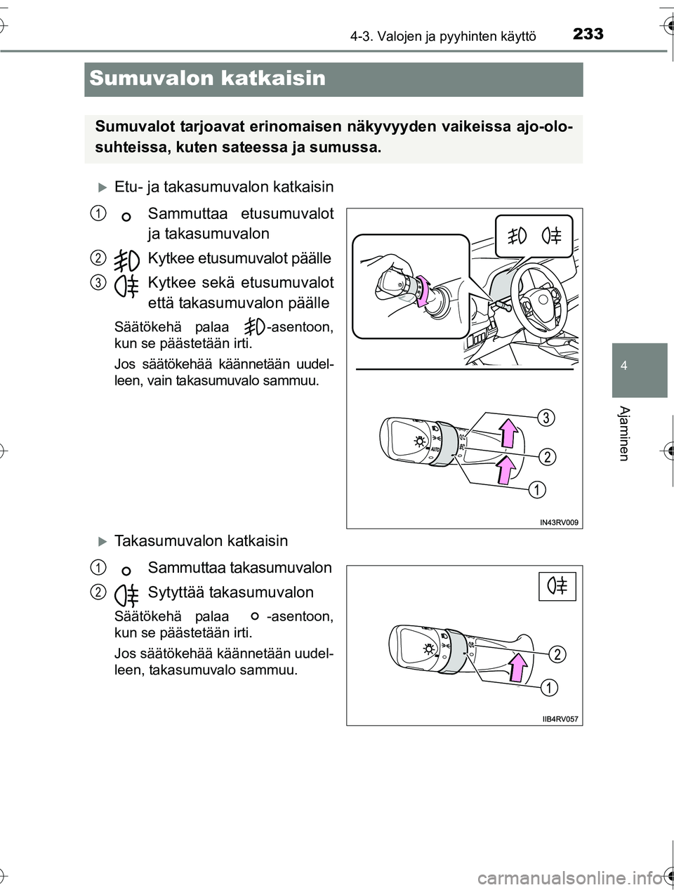 TOYOTA RAV4 2016  Omistajan Käsikirja (in Finnish) 233
4
4-3. Valojen ja pyyhinten käyttö
Ajaminen
OM42A45FI
Sumuvalon katkaisin
�XEtu- ja takasumuvalon katkaisinSammuttaa etusumuvalot
ja takasumuvalon
Kytkee etusumuvalot päälle
Kytkee sekä etusu