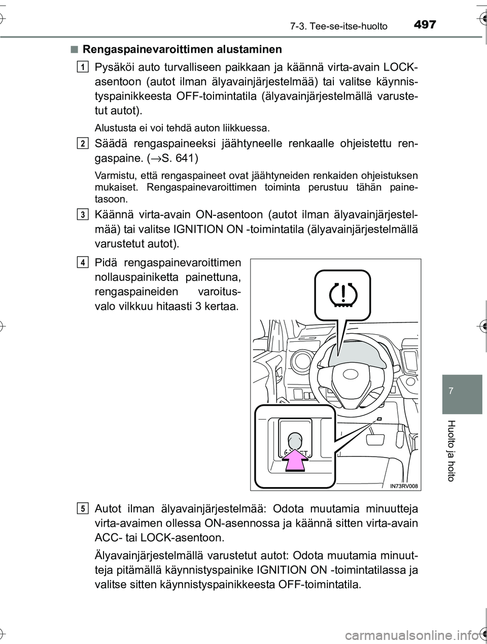 TOYOTA RAV4 2016 Omistajan Käsikirja (in Finnish) 4977-3. Tee-se-itse-huolto
OM42A45FI
7
Huolto ja hoito
■Rengaspainevaroittimen alustaminen
Pysäköi auto turvalliseen paikka an ja käännä virta-avain LOCK-
asentoon (autot ilman älyavainjärj e TOYOTA RAV4 2016 Omistajan Käsikirja (in Finnish) 4977-3. Tee-se-itse-huolto
OM42A45FI
7
Huolto ja hoito
■Rengaspainevaroittimen alustaminen
Pysäköi auto turvalliseen paikka an ja käännä virta-avain LOCK-
asentoon (autot ilman älyavainjärj e