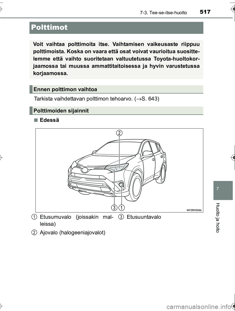 TOYOTA RAV4 2016  Omistajan Käsikirja (in Finnish) 5177-3. Tee-se-itse-huolto
OM42A45FI
7
Huolto ja hoito
Polttimot
Tarkista vaihdettavan polttimon tehoarvo. (→S. 643)
■Edessä
Voit vaihtaa polttimoita itse.  Vaihtamisen vaikeusaste riippuu
poltti