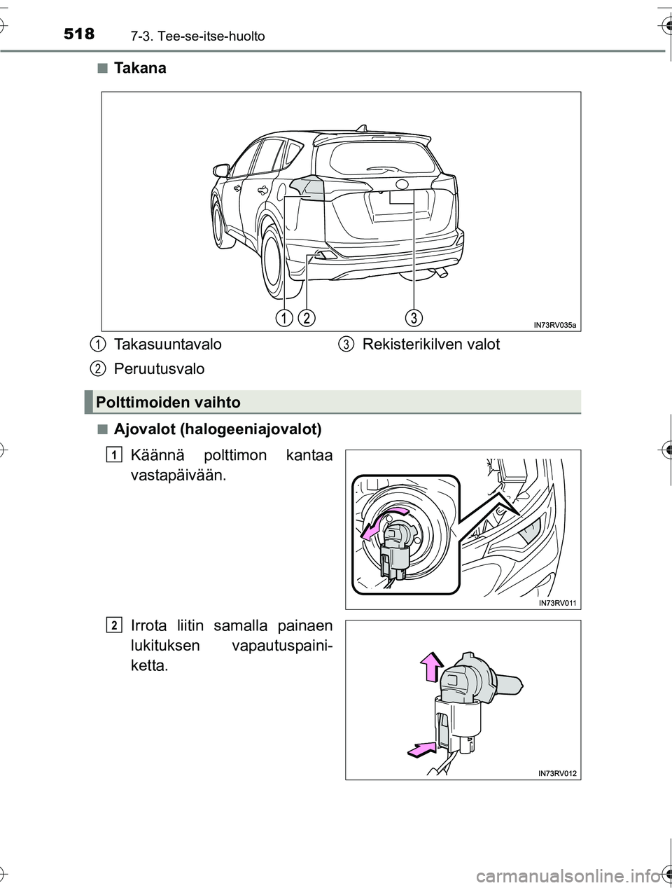 TOYOTA RAV4 2016  Omistajan Käsikirja (in Finnish) 5187-3. Tee-se-itse-huolto
OM42A45FI■
Ta k a n a
■Ajovalot (halogeeniajovalot)
Käännä polttimon kantaa
vastapäivään.
Irrota liitin samalla painaen
lukituksen vapautuspaini-
ketta.
Takasuunta