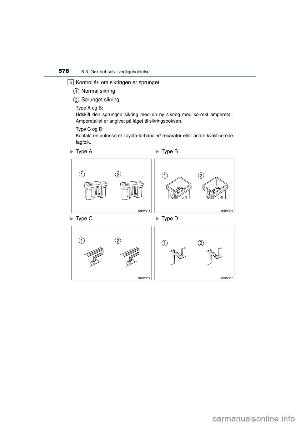 TOYOTA RAV4 2015  Brugsanvisning (in Danish) 5786-3. Gør-det-selv- vedligeholdelse
OM42A79DK
Kontrollér, om sikringen er sprunget.Normal sikring
Sprunget sikring
Type A og B:
Udskift den sprungne sikring med en ny sikring med korrekt amperetal